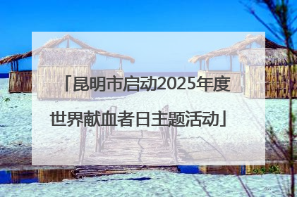 昆明市启动2025年度世界献血者日主题活动