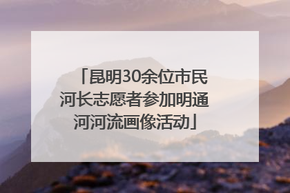 昆明30余位市民河长志愿者参加明通河河流画像活动