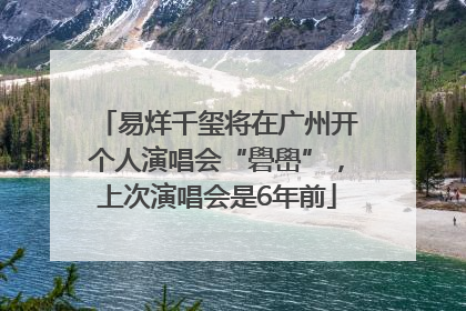 易烊千玺将在广州开个人演唱会“礐嶨”，上次演唱会是6年前