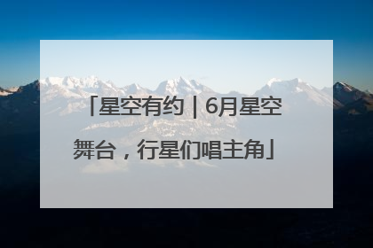 星空有约｜6月星空舞台，行星们唱主角