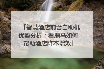 智慧酒店前台自助机优势分析：看鹿马如何帮助酒店降本增效