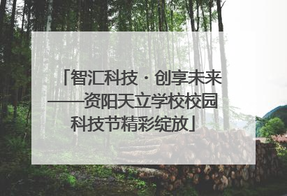 智汇科技・创享未来——资阳天立学校校园科技节精彩绽放