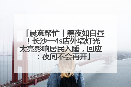 晨意帮忙丨黑夜如白昼！长沙一4s店外墙灯光太亮影响居民入睡，回应：夜间不会再开