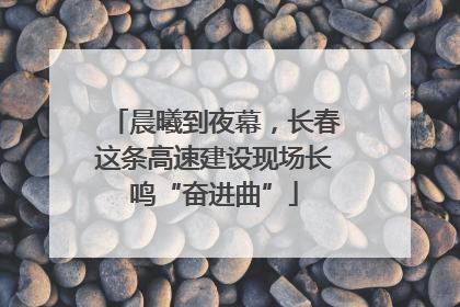 晨曦到夜幕，长春这条高速建设现场长鸣“奋进曲”
