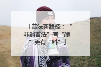 普法新路径：“非遗普法”有“颜”更有“料”