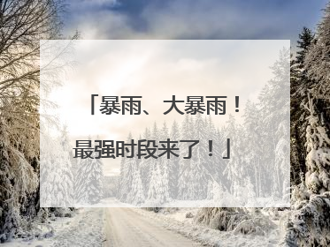 暴雨、大暴雨！最强时段来了！
