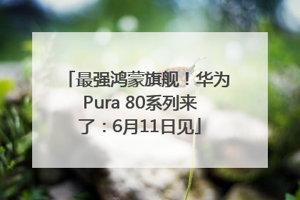 最强鸿蒙旗舰！华为Pura 80系列来了：6月11日见