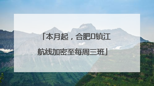 本月起，合肥⇋镇江航线加密至每周三班