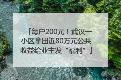 每户200元！武汉一小区拿出近80万元公共收益给业主发“福利”