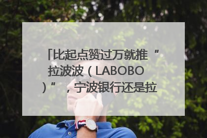 比起点赞过万就推“拉波波（LABOBO）”，宁波银行还是拉业绩吧｜财经辣评