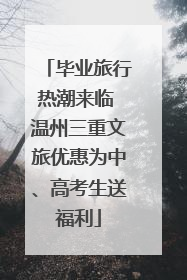 毕业旅行热潮来临 温州三重文旅优惠为中、高考生送福利