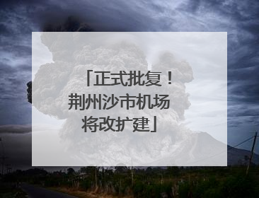 正式批复！荆州沙市机场将改扩建
