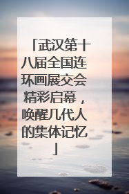 武汉第十八届全国连环画展交会精彩启幕，唤醒几代人的集体记忆