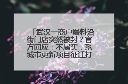 武汉一商户爆料沿街门店突然被封？官方回应：不属实，系城市更新项目征迁打围，此前已公示