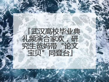 武汉高校毕业典礼频演合家欢，研究生爸妈带“论文宝贝”同登台
