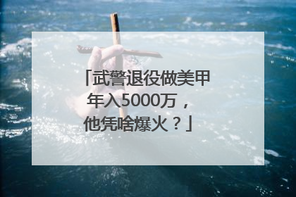 武警退役做美甲年入5000万，他凭啥爆火？