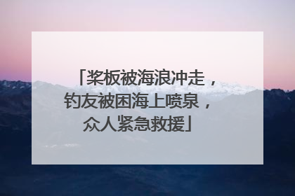 桨板被海浪冲走，钓友被困海上喷泉，众人紧急救援