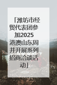 潍坊市经贸代表团参加2025港澳山东周并开展系列招商洽谈活动