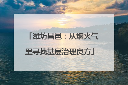 潍坊昌邑：从烟火气里寻找基层治理良方