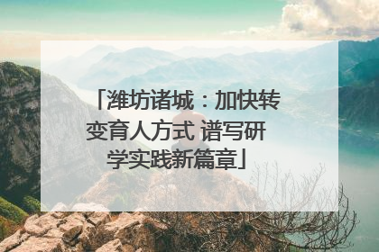 潍坊诸城：加快转变育人方式 谱写研学实践新篇章