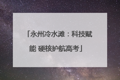 永州冷水滩：科技赋能 硬核护航高考