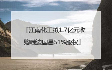 江南化工拟1.7亿元收购峨边国昌51%股权