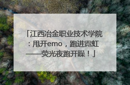 江西冶金职业技术学院：甩开emo，跑进霓虹——荧光夜跑开躁！