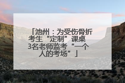 池州：为受伤骨折考生“定制”课桌 3名老师监考“一个人的考场”
