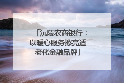 沅陵农商银行：以暖心服务擦亮适老化金融品牌