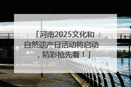 河南2025文化和自然遗产日活动将启动，精彩抢先看！