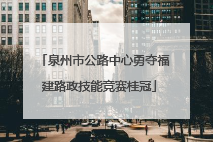 泉州市公路中心勇夺福建路政技能竞赛桂冠