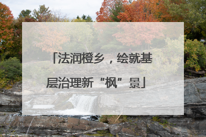 法润橙乡，绘就基层治理新“枫”景