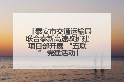 泰安市交通运输局联合泰新高速改扩建项目部开展 “五联” 党建活动