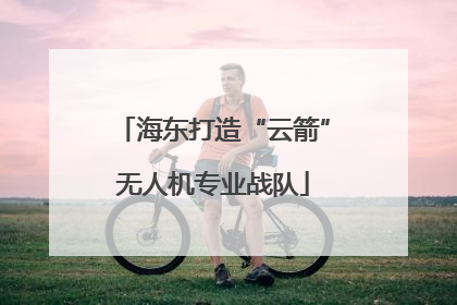 海东打造“云箭”无人机专业战队