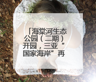 海棠河生态公园（二期）开园，三亚“国家海岸”再添生态名片