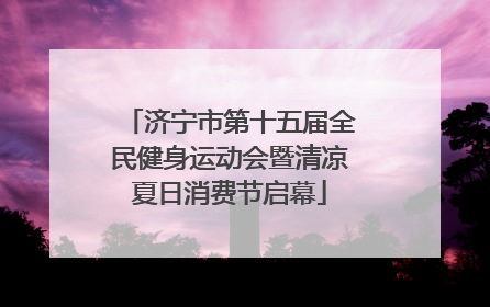 济宁市第十五届全民健身运动会暨清凉夏日消费节启幕
