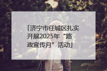 济宁市任城区扎实开展2025年“路政宣传月”活动