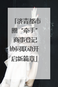 济青都市圈“牵手” 商事登记协同联动开启新篇章