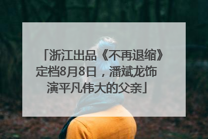 浙江出品《不再退缩》定档8月8日，潘斌龙饰演平凡伟大的父亲