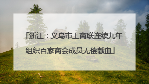 浙江：义乌市工商联连续九年组织百家商会成员无偿献血
