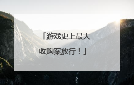 游戏史上最大收购案放行！