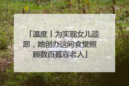 温度丨为实现女儿遗愿，她创办这间食堂照顾数百孤寡老人