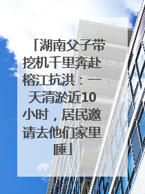 湖南父子带挖机千里奔赴榕江抗洪：一天清淤近10小时，居民邀请去他们家里睡