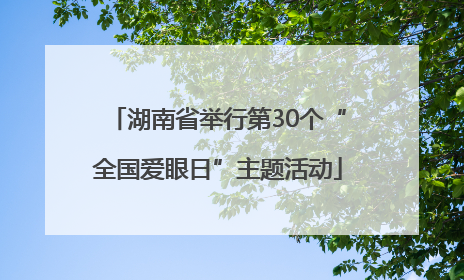 湖南省举行第30个“全国爱眼日”主题活动