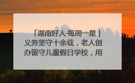 湖南好人·每周一星｜义务坚守十余载，老人创办留守儿童假日学校，用爱传道以心授艺