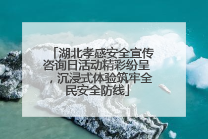 湖北孝感安全宣传咨询日活动精彩纷呈，沉浸式体验筑牢全民安全防线