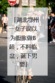 湖北鄂州一女子误以为腹胀做B超，不料临盆，诞下男婴