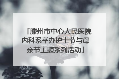 滕州市中心人民医院内科系举办护士节与母亲节主题系列活动