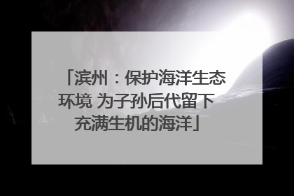 滨州：保护海洋生态环境 为子孙后代留下充满生机的海洋