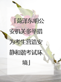 菏泽东明公安机关多举措为考生营造安静和谐考试环境
